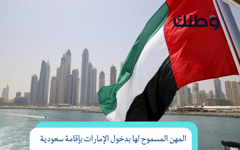 المهن المسموح لها بدخول الإمارات بإقامة سعودية وأهم التخصصات المطلوبة