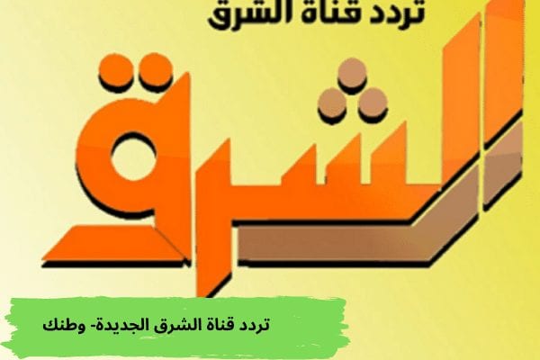تردد قناة الشرق الجديد على القمر الصناعي النايل سات والعرب سات